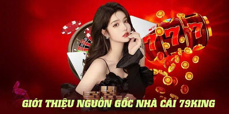 Những thông tin giới thiệu 79King về nguồn gốc của nhà cái